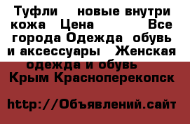 Туфли 39 новые внутри кожа › Цена ­ 1 000 - Все города Одежда, обувь и аксессуары » Женская одежда и обувь   . Крым,Красноперекопск